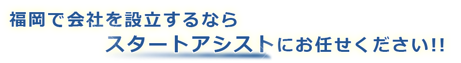 福岡で会社を設立するならスタートアシストにお任せください!!